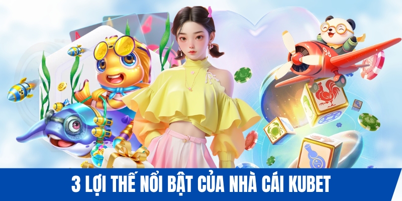 3 lợi thế nổi bật của nhà cái KUBET