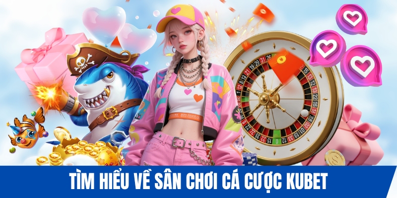 Tìm hiểu về sân chơi cá cược KUBET