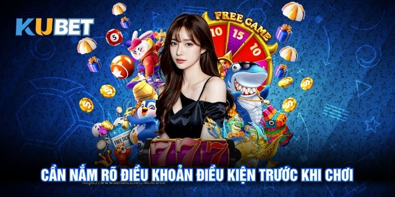 Cần nắm rõ Điều khoản điều kiện trước khi chơi