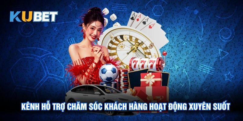 Kênh hỗ trợ chăm sóc khách hàng hoạt động xuyên suốt