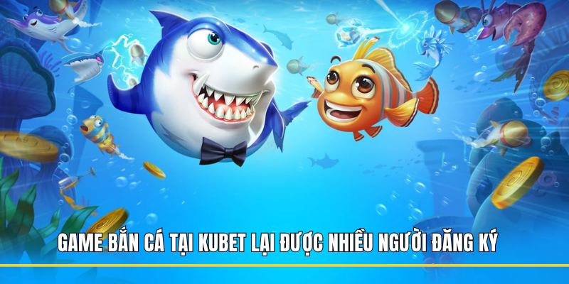Game bắn cá tại Kubet lại được nhiều người đăng ký