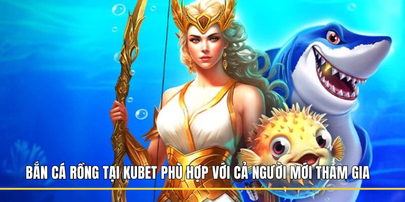 Bắn cá Rồng tại Kubet phù hợp với cả người mới tham gia