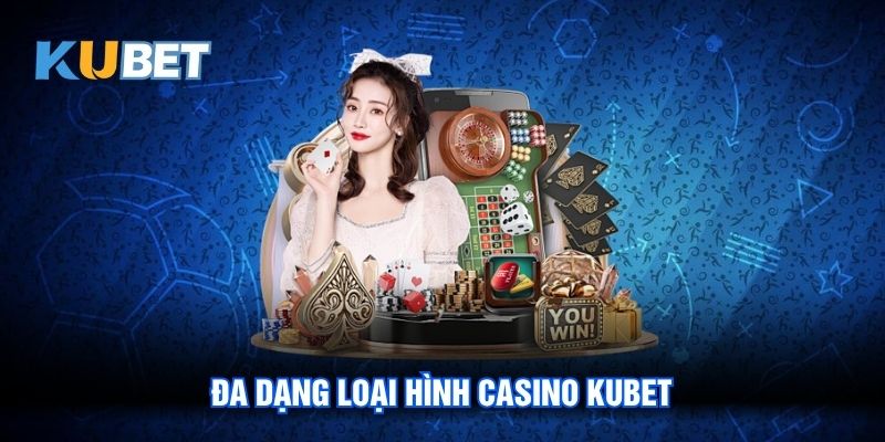 Đa dạng loại hình Casino Kubet
