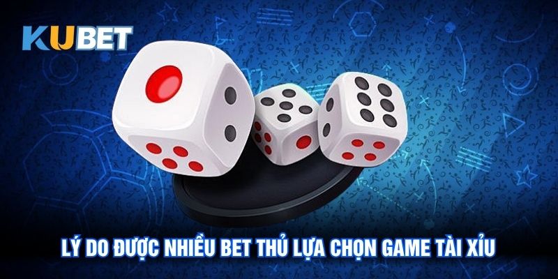 Lý do được nhiều bet thủ lựa chọn game tài xỉu