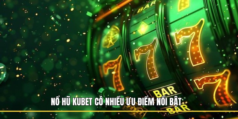 Nổ hũ Kubet có nhiều ưu điểm nổi bật